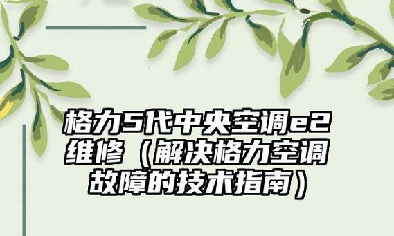 解读格力中央空调E2故障及修复方法（探究格力中央空调E2故障的原因与解决方案）